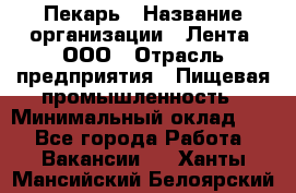 Пекарь › Название организации ­ Лента, ООО › Отрасль предприятия ­ Пищевая промышленность › Минимальный оклад ­ 1 - Все города Работа » Вакансии   . Ханты-Мансийский,Белоярский г.